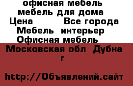 офисная мебель, мебель для дома › Цена ­ 499 - Все города Мебель, интерьер » Офисная мебель   . Московская обл.,Дубна г.